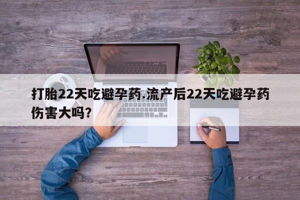 打胎药在线下单{发顺丰的快递1至2天到货}打胎22天吃避孕药.流产后22天吃避孕药伤害大吗？