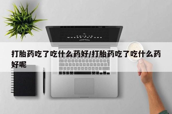 打胎药在线下单{发顺丰的快递1至2天到货}打胎药吃了吃什么药好/打胎药吃了吃什么药好呢