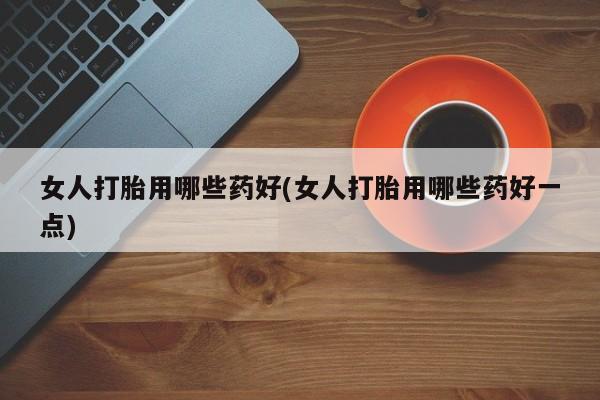打胎药在线下单{发顺丰的快递1至2天到货}女人打胎用哪些药好(女人打胎用哪些药好一点)