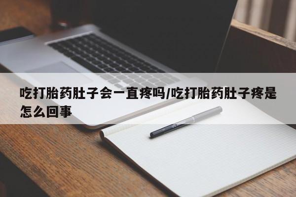 打胎药在线下单{发顺丰的快递1至2天到货}吃打胎药肚子会一直疼吗/吃打胎药肚子疼是怎么回事