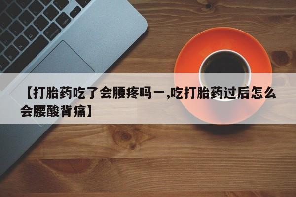 打胎药在线下单{发顺丰的快递1至2天到货}【打胎药吃了会腰疼吗一,吃打胎药过后怎么会腰酸背痛】