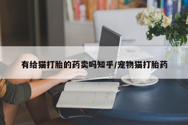 打胎药在线下单{发顺丰的快递1至2天到货}有给猫打胎的药卖吗知乎/宠物猫打胎药