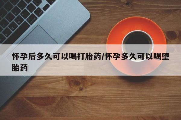 打胎药在线下单{发顺丰的快递1至2天到货}怀孕后多久可以喝打胎药/怀孕多久可以喝堕胎药