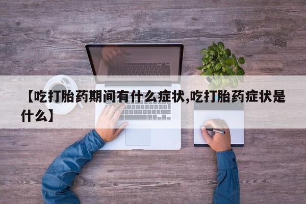 打胎药在线下单{发顺丰的快递1至2天到货}【吃打胎药期间有什么症状,吃打胎药症状是什么】