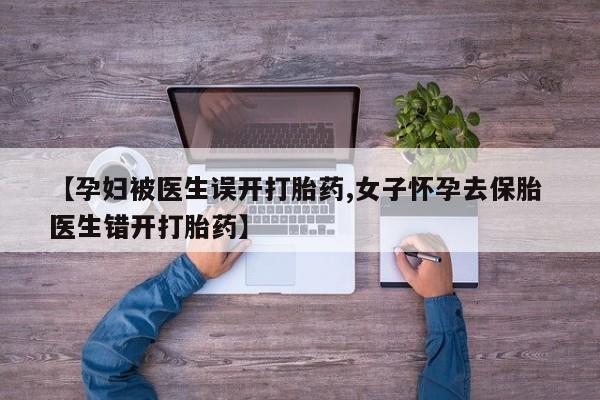 打胎药在线下单{发顺丰的快递1至2天到货}【孕妇被医生误开打胎药,女子怀孕去保胎 医生错开打胎药】