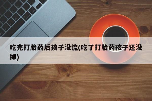 打胎药在线下单{发顺丰的快递1至2天到货}吃完打胎药后孩子没流(吃了打胎药孩子还没掉)