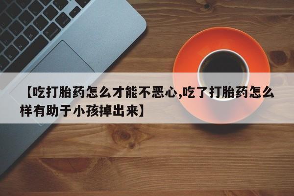 打胎药在线下单{发顺丰的快递1至2天到货}【吃打胎药怎么才能不恶心,吃了打胎药怎么样有助于小孩掉出来】
