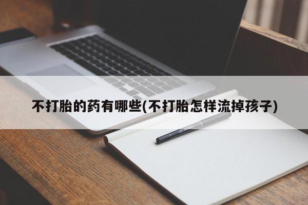 打胎药在线下单{发顺丰的快递1至2天到货}不打胎的药有哪些(不打胎怎样流掉孩子)