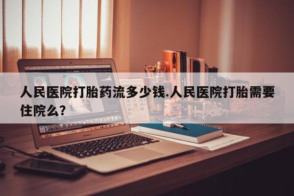 打胎药在线下单{发顺丰的快递1至2天到货}人民医院打胎药流多少钱.人民医院打胎需要住院么？