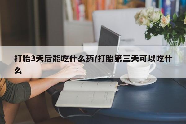 打胎药在线下单{发顺丰的快递1至2天到货}打胎3天后能吃什么药/打胎第三天可以吃什么