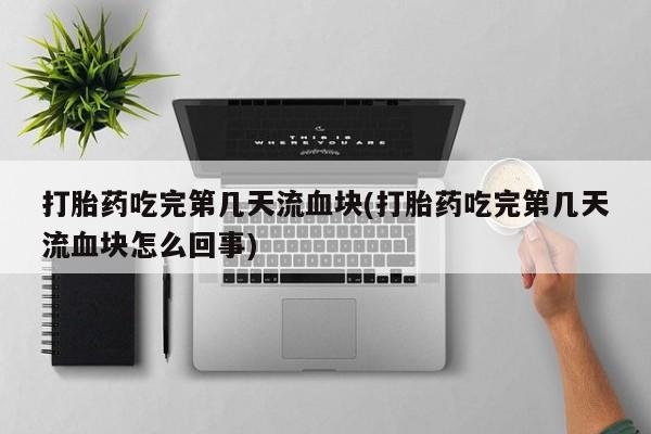 打胎药在线下单{发顺丰的快递1至2天到货}打胎药吃完第几天流血块(打胎药吃完第几天流血块怎么回事)