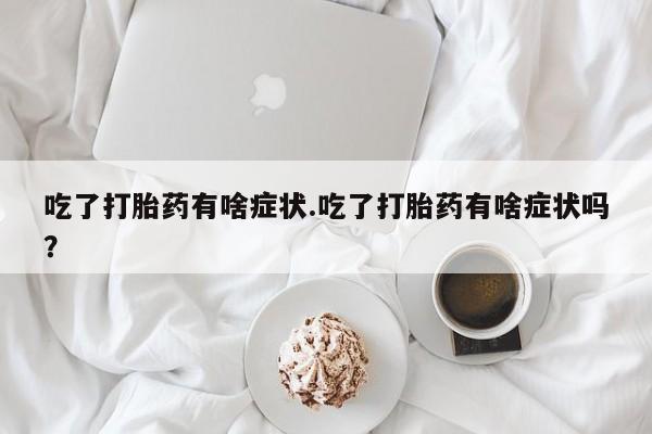 打胎药在线下单{发顺丰的快递1至2天到货}吃了打胎药有啥症状.吃了打胎药有啥症状吗？