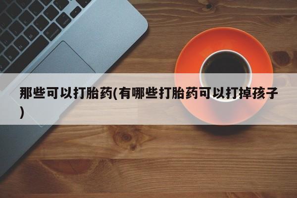 打胎药在线下单{发顺丰的快递1至2天到货}那些可以打胎药(有哪些打胎药可以打掉孩子)