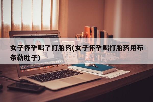 打胎药在线下单{发顺丰的快递1至2天到货}女子怀孕喝了打胎药(女子怀孕喝打胎药用布条勒肚子)