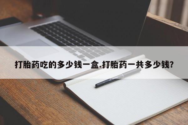 打胎药在线下单{发顺丰的快递1至2天到货}打胎药吃的多少钱一盒.打胎药一共多少钱？