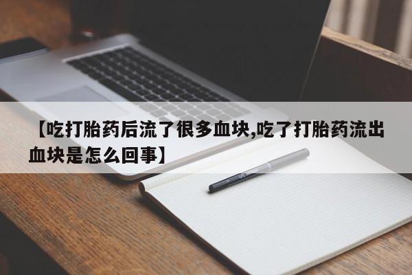 打胎药在线下单{发顺丰的快递1至2天到货}【吃打胎药后流了很多血块,吃了打胎药流出血块是怎么回事】
