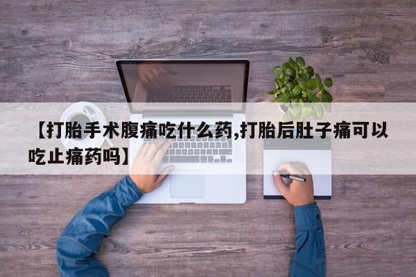 打胎药在线下单{发顺丰的快递1至2天到货}【打胎手术腹痛吃什么药,打胎后肚子痛可以吃止痛药吗】
