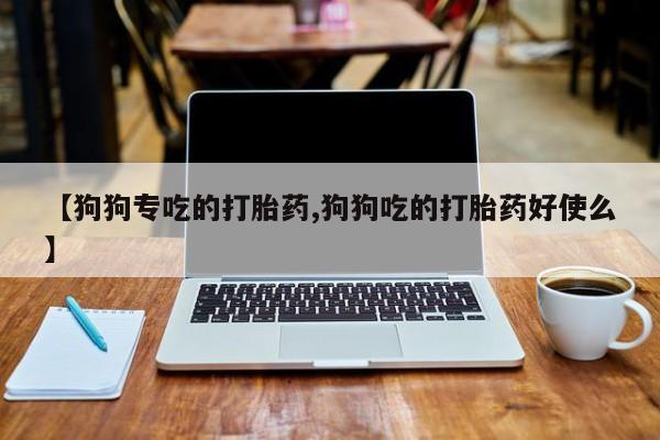 打胎药在线下单{发顺丰的快递1至2天到货}【狗狗专吃的打胎药,狗狗吃的打胎药好使么】