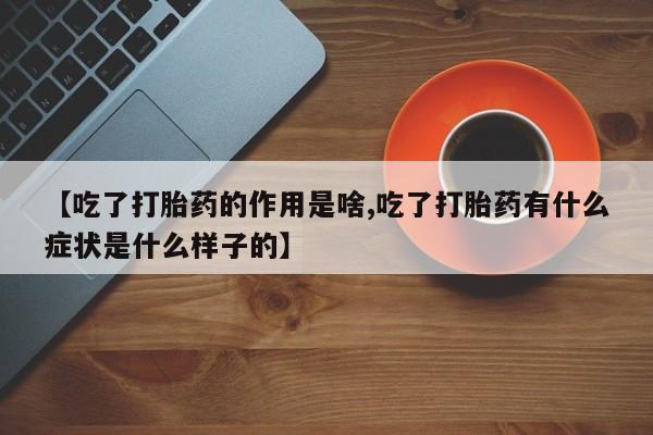 打胎药在线下单{发顺丰的快递1至2天到货}【吃了打胎药的作用是啥,吃了打胎药有什么症状是什么样子的】