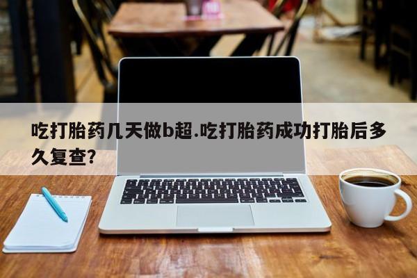 打胎药在线下单{发顺丰的快递1至2天到货}吃打胎药几天做b超.吃打胎药成功打胎后多久复查？