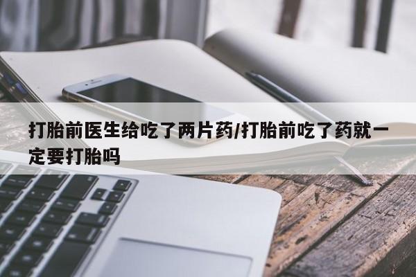 打胎药在线下单{发顺丰的快递1至2天到货}打胎前医生给吃了两片药/打胎前吃了药就一定要打胎吗