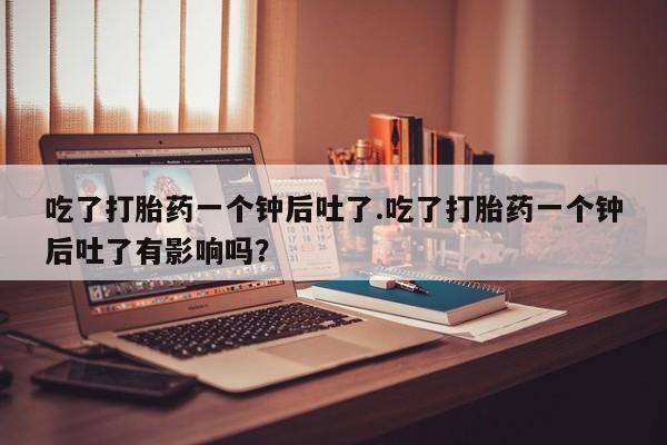 打胎药在线下单{发顺丰的快递1至2天到货}吃了打胎药一个钟后吐了.吃了打胎药一个钟后吐了有影响吗？