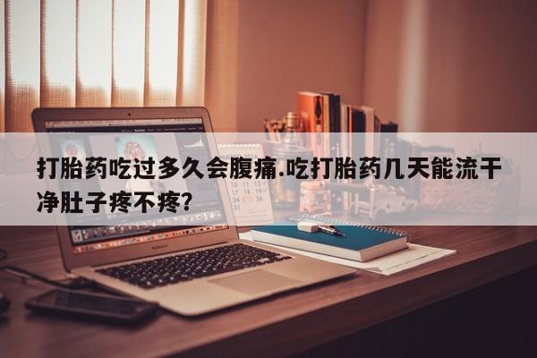 打胎药在线下单{发顺丰的快递1至2天到货}打胎药吃过多久会腹痛.吃打胎药几天能流干净肚子疼不疼？