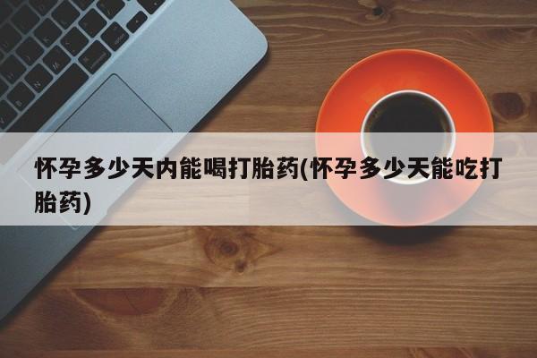 打胎药在线下单{发顺丰的快递1至2天到货}怀孕多少天内能喝打胎药(怀孕多少天能吃打胎药)