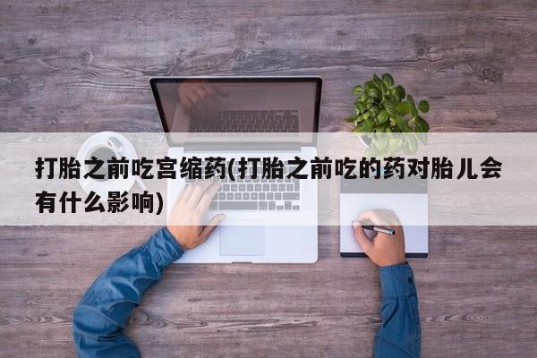 打胎药在线下单{发顺丰的快递1至2天到货}打胎之前吃宫缩药(打胎之前吃的药对胎儿会有什么影响)