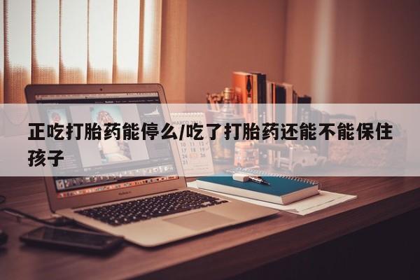 打胎药在线下单{发顺丰的快递1至2天到货}正吃打胎药能停么/吃了打胎药还能不能保住孩子