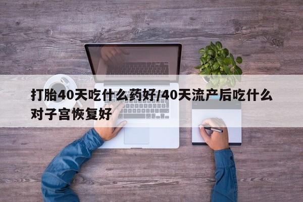 打胎药在线下单{发顺丰的快递1至2天到货}打胎40天吃什么药好/40天流产后吃什么对子宫恢复好