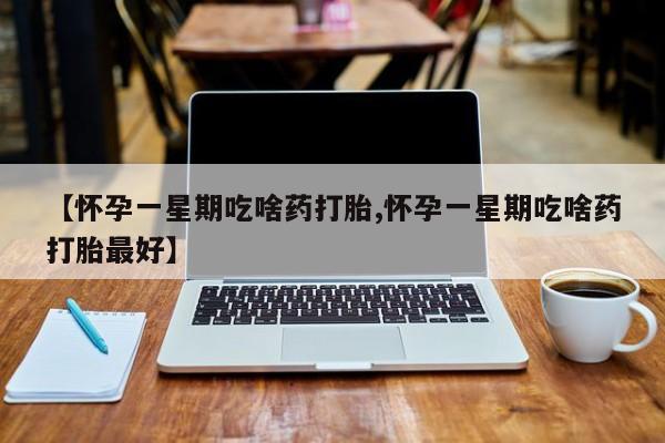 打胎药在线下单{发顺丰的快递1至2天到货}【怀孕一星期吃啥药打胎,怀孕一星期吃啥药打胎最好】