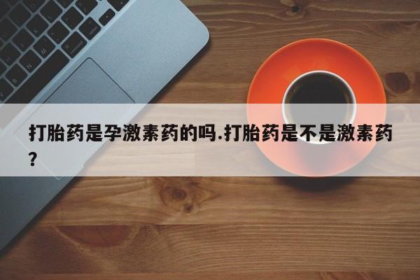 打胎药在线下单{发顺丰的快递1至2天到货}打胎药是孕激素药的吗.打胎药是不是激素药？