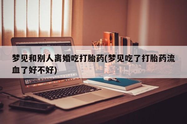 打胎药在线下单{发顺丰的快递1至2天到货}梦见和别人离婚吃打胎药(梦见吃了打胎药流血了好不好)