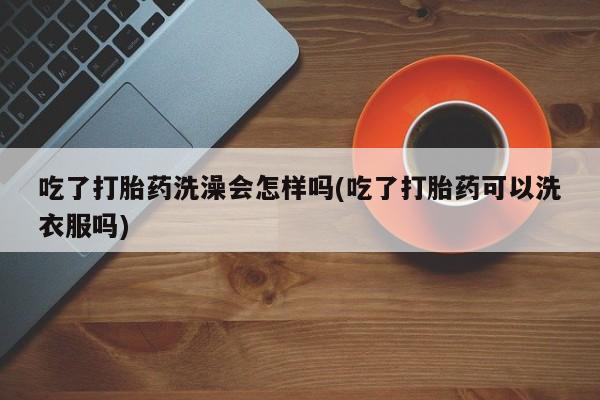 打胎药在线下单{发顺丰的快递1至2天到货}吃了打胎药洗澡会怎样吗(吃了打胎药可以洗衣服吗)