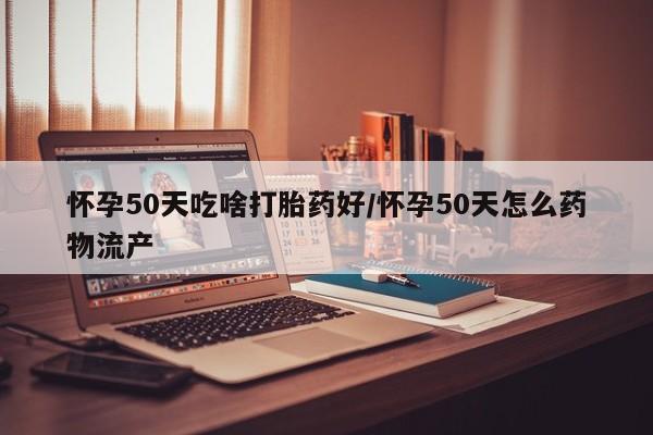 打胎药在线下单{发顺丰的快递1至2天到货}怀孕50天吃啥打胎药好/怀孕50天怎么药物流产