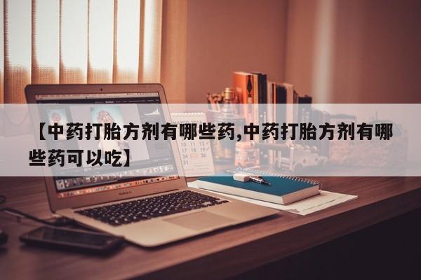 打胎药在线下单{发顺丰的快递1至2天到货}【中药打胎方剂有哪些药,中药打胎方剂有哪些药可以吃】