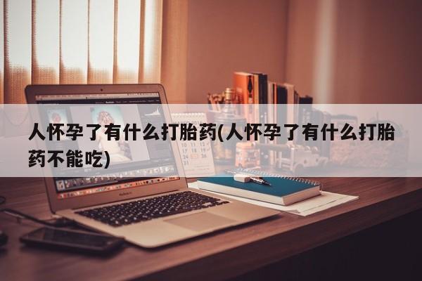打胎药在线下单{发顺丰的快递1至2天到货}人怀孕了有什么打胎药(人怀孕了有什么打胎药不能吃)
