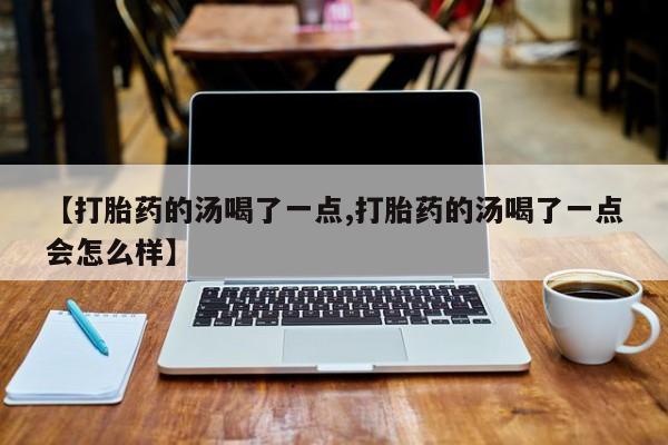 打胎药在线下单{发顺丰的快递1至2天到货}【打胎药的汤喝了一点,打胎药的汤喝了一点会怎么样】