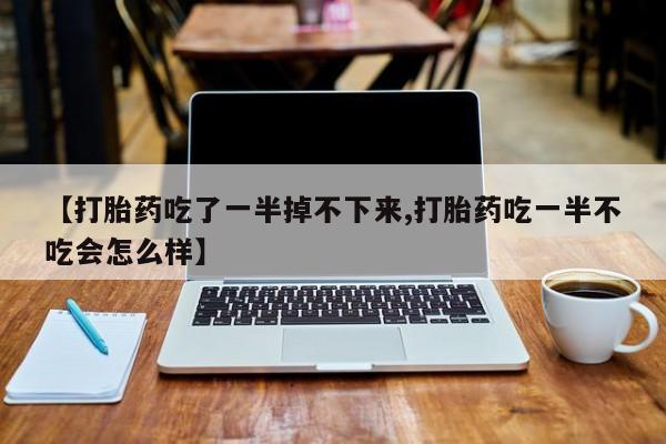 打胎药在线下单{发顺丰的快递1至2天到货}【打胎药吃了一半掉不下来,打胎药吃一半不吃会怎么样】