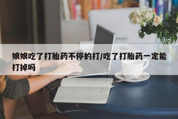 打胎药在线下单{发顺丰的快递1至2天到货}娘娘吃了打胎药不停的打/吃了打胎药一定能打掉吗