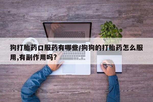 打胎药在线下单{发顺丰的快递1至2天到货}狗打胎药口服药有哪些/狗狗的打胎药怎么服用,有副作用吗?