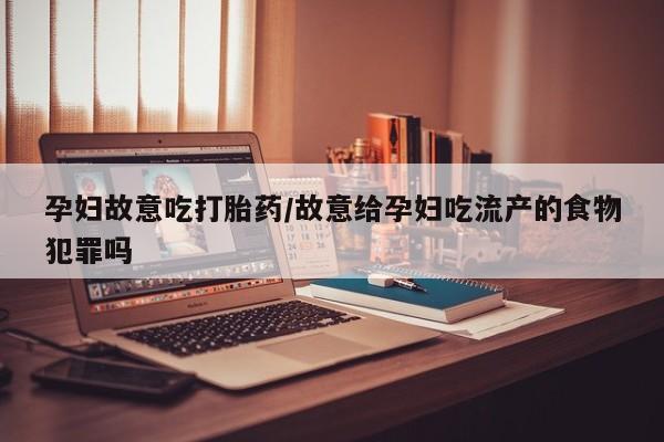 打胎药在线下单{发顺丰的快递1至2天到货}孕妇故意吃打胎药/故意给孕妇吃流产的食物犯罪吗