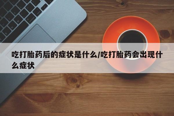 打胎药在线下单{发顺丰的快递1至2天到货}吃打胎药后的症状是什么/吃打胎药会出现什么症状