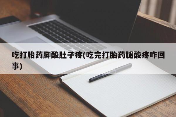 打胎药在线下单{发顺丰的快递1至2天到货}吃打胎药脚酸肚子疼(吃完打胎药腿酸疼咋回事)
