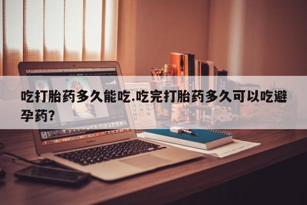 打胎药在线下单{发顺丰的快递1至2天到货}吃打胎药多久能吃.吃完打胎药多久可以吃避孕药？