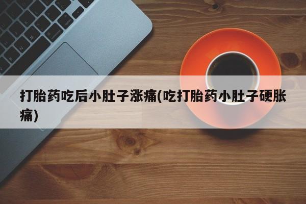 打胎药在线下单{发顺丰的快递1至2天到货}打胎药吃后小肚子涨痛(吃打胎药小肚子硬胀痛)