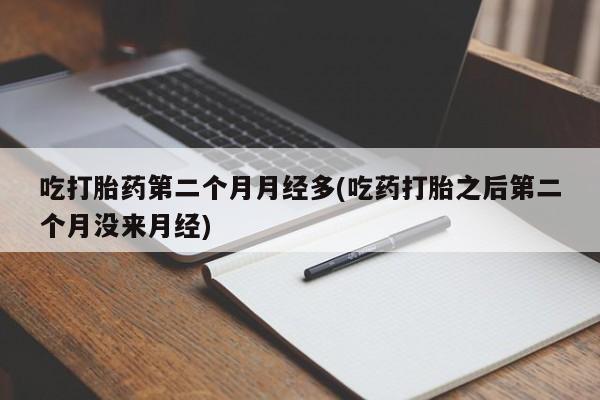 打胎药在线下单{发顺丰的快递1至2天到货}吃打胎药第二个月月经多(吃药打胎之后第二个月没来月经)