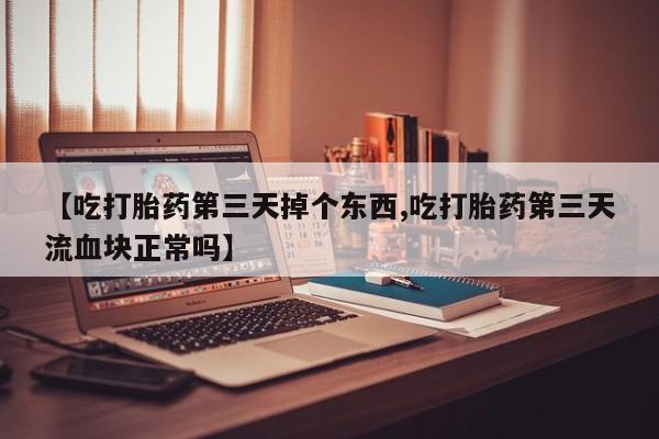 打胎药在线下单{发顺丰的快递1至2天到货}【吃打胎药第三天掉个东西,吃打胎药第三天流血块正常吗】