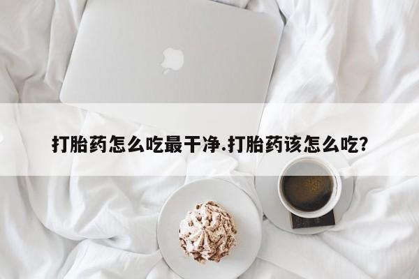 打胎药在线下单{发顺丰的快递1至2天到货}打胎药怎么吃最干净.打胎药该怎么吃？